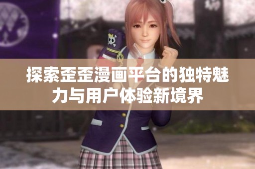 探索歪歪漫画平台的独特魅力与用户体验新境界
