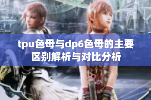 tpu色母与dp6色母的主要区别解析与对比分析