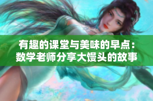 有趣的课堂与美味的早点：数学老师分享大馒头的故事