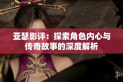 亚瑟影评：探索角色内心与传奇故事的深度解析