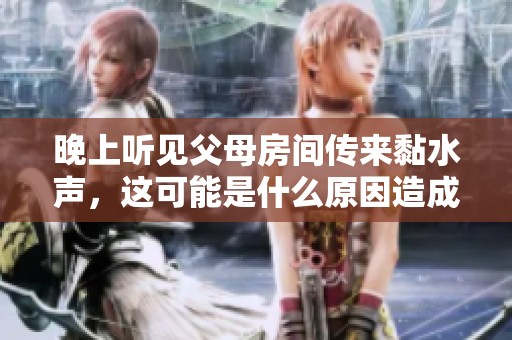 晚上听见父母房间传来黏水声，这可能是什么原因造成的