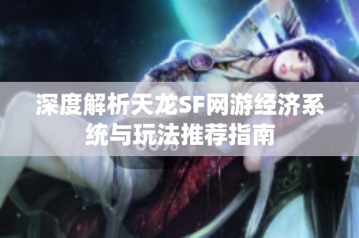 深度解析天龙SF网游经济系统与玩法推荐指南