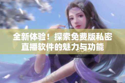 全新体验！探索免费版私密直播软件的魅力与功能