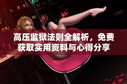高压监狱法则全解析，免费获取实用资料与心得分享