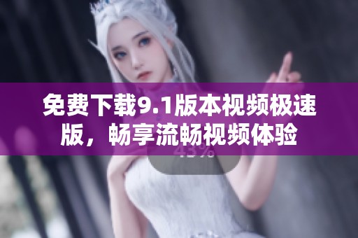 免费下载9.1版本视频极速版，畅享流畅视频体验