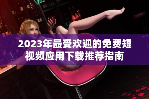 2023年最受欢迎的免费短视频应用下载推荐指南