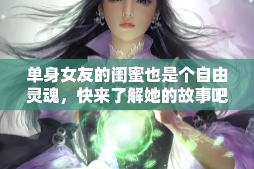 单身女友的闺蜜也是个自由灵魂，快来了解她的故事吧！