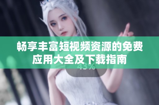 畅享丰富短视频资源的免费应用大全及下载指南