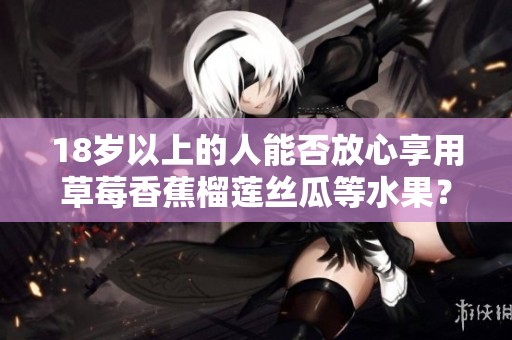 18岁以上的人能否放心享用草莓香蕉榴莲丝瓜等水果？