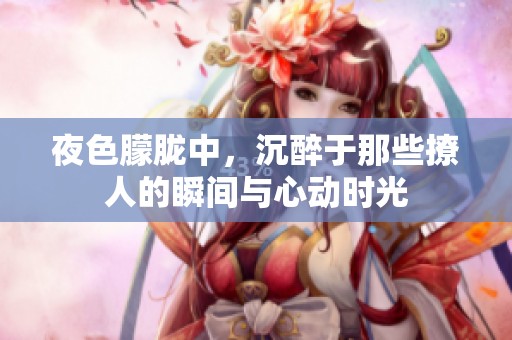 夜色朦胧中，沉醉于那些撩人的瞬间与心动时光