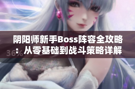 阴阳师新手Boss阵容全攻略：从零基础到战斗策略详解