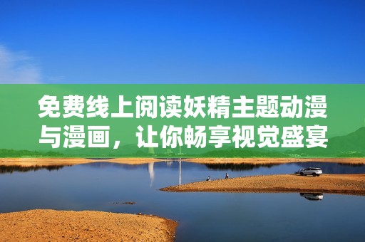 免费线上阅读妖精主题动漫与漫画，让你畅享视觉盛宴