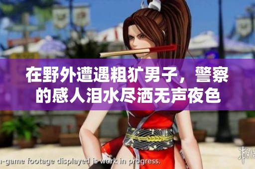 在野外遭遇粗犷男子，警察的感人泪水尽洒无声夜色