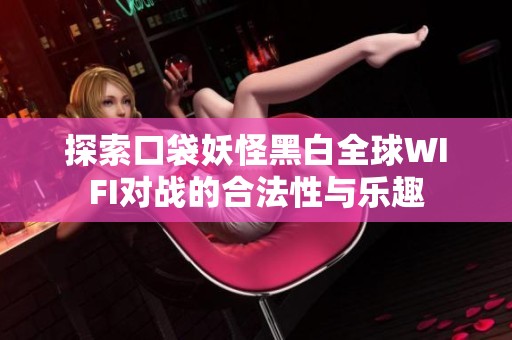 探索口袋妖怪黑白全球WIFI对战的合法性与乐趣