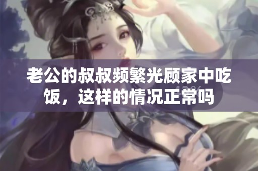 老公的叔叔频繁光顾家中吃饭，这样的情况正常吗