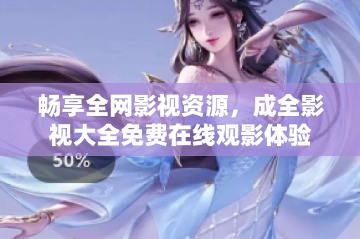 畅享全网影视资源，成全影视大全免费在线观影体验