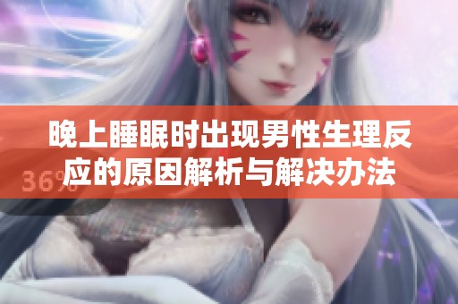 晚上睡眠时出现男性生理反应的原因解析与解决办法