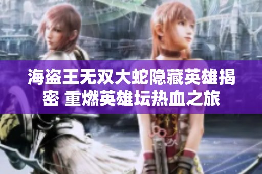 海盗王无双大蛇隐藏英雄揭密 重燃英雄坛热血之旅