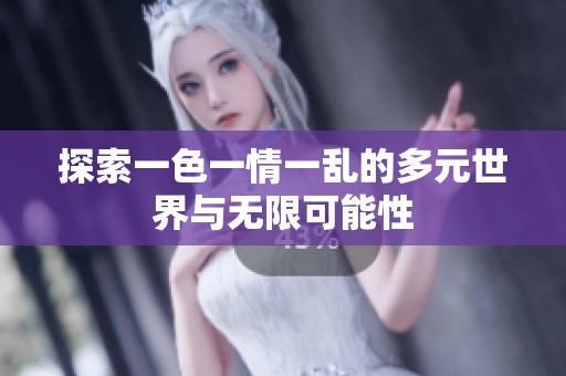 探索一色一情一乱的多元世界与无限可能性