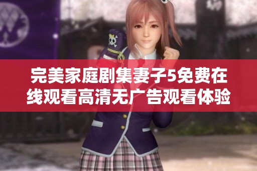 完美家庭剧集妻子5免费在线观看高清无广告观看体验