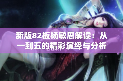 新版82板杨敏思解读：从一到五的精彩演绎与分析