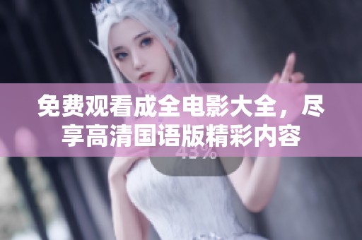 免费观看成全电影大全，尽享高清国语版精彩内容