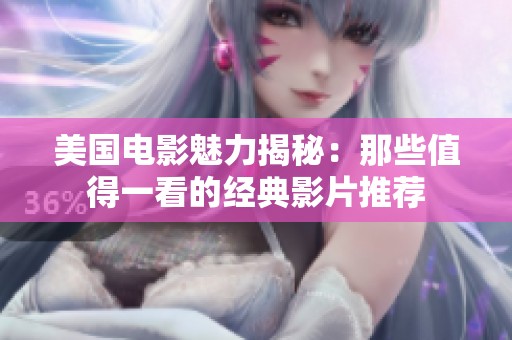 美国电影魅力揭秘：那些值得一看的经典影片推荐
