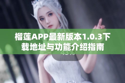 榴莲APP最新版本1.0.3下载地址与功能介绍指南