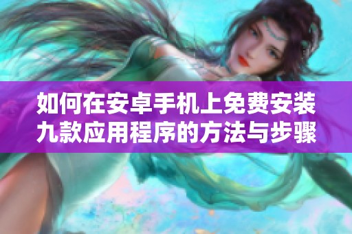如何在安卓手机上免费安装九款应用程序的方法与步骤