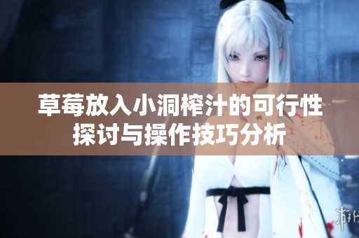 草莓放入小洞榨汁的可行性探讨与操作技巧分析