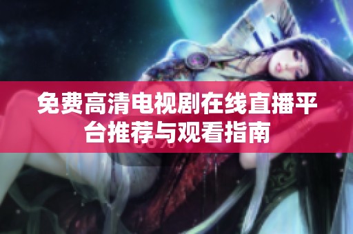 免费高清电视剧在线直播平台推荐与观看指南