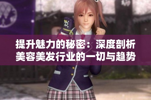 提升魅力的秘密：深度剖析美容美发行业的一切与趋势