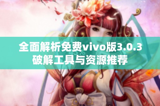 全面解析免费vivo版3.0.3破解工具与资源推荐