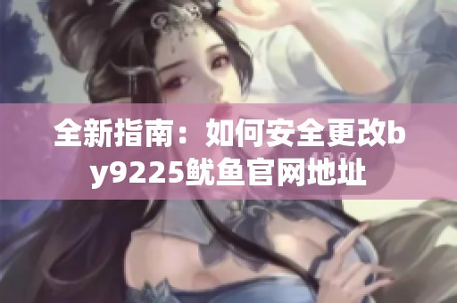 全新指南：如何安全更改by9225鱿鱼官网地址