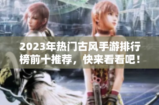 2023年热门古风手游排行榜前十推荐，快来看看吧！