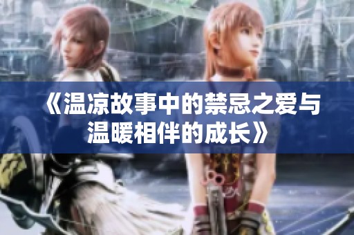 《温凉故事中的禁忌之爱与温暖相伴的成长》