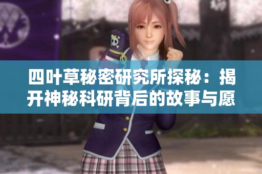 四叶草秘密研究所探秘：揭开神秘科研背后的故事与愿景