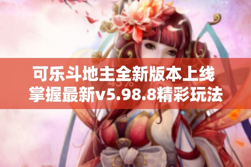 可乐斗地主全新版本上线 掌握最新v5.98.8精彩玩法体验