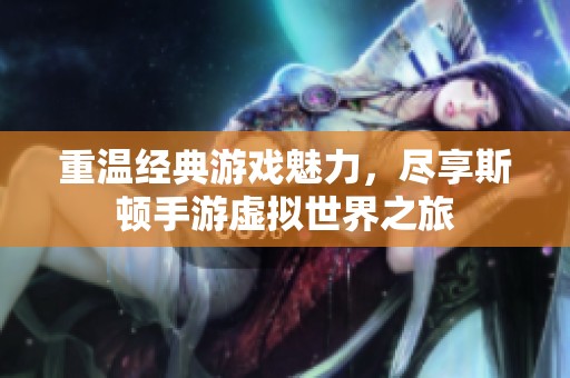 重温经典游戏魅力，尽享斯顿手游虚拟世界之旅