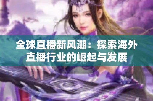 全球直播新风潮：探索海外直播行业的崛起与发展