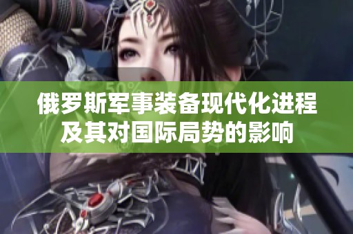 俄罗斯军事装备现代化进程及其对国际局势的影响