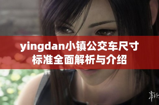 yingdan小镇公交车尺寸标准全面解析与介绍