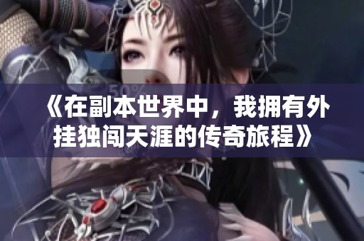 《在副本世界中，我拥有外挂独闯天涯的传奇旅程》
