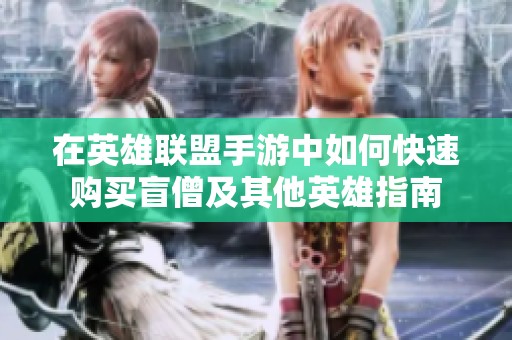 在英雄联盟手游中如何快速购买盲僧及其他英雄指南