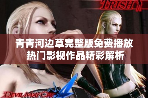 青青河边草完整版免费播放 热门影视作品精彩解析