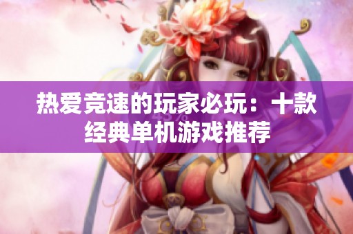 热爱竞速的玩家必玩：十款经典单机游戏推荐