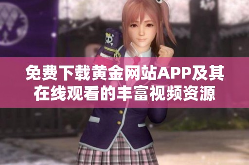 免费下载黄金网站APP及其在线观看的丰富视频资源