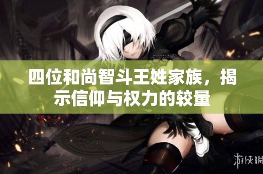 四位和尚智斗王姓家族，揭示信仰与权力的较量