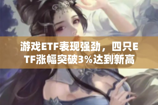 游戏ETF表现强劲，四只ETF涨幅突破3%达到新高