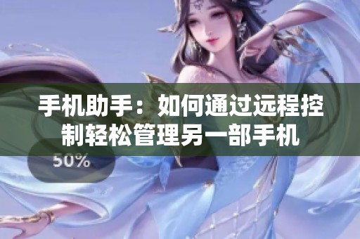 手机助手：如何通过远程控制轻松管理另一部手机